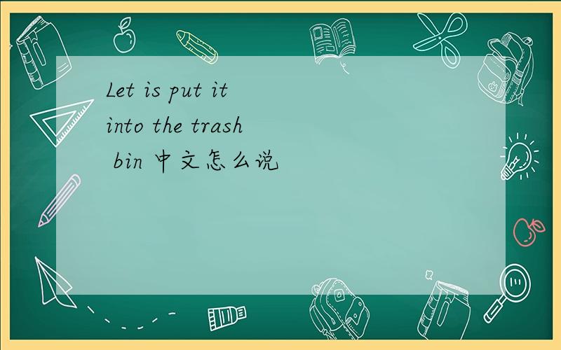 Let is put it into the trash bin 中文怎么说