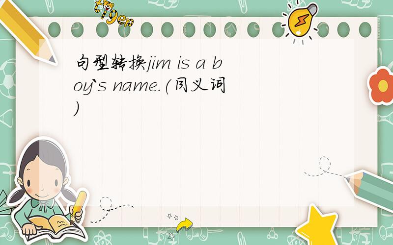 句型转换jim is a boy`s name.(同义词）