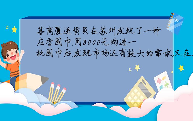 某商厦进货员在苏州发现了一种应季围巾，用8000元购进一批围巾后，发现市场还有较大的需求，又在上海用17600元购进了同