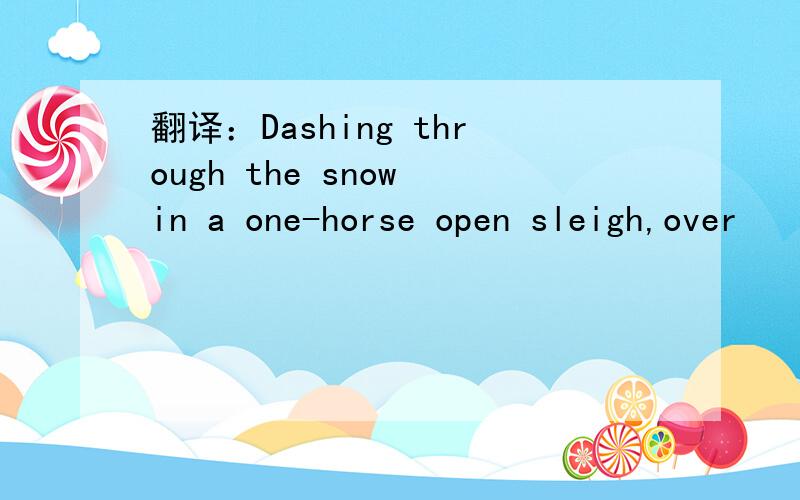 翻译：Dashing through the snow in a one-horse open sleigh,over
