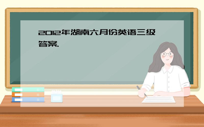 2012年湖南六月份英语三级答案.