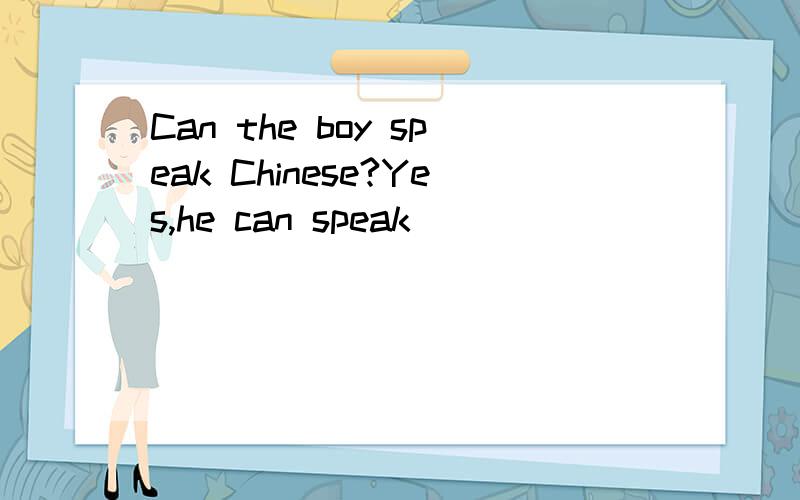 Can the boy speak Chinese?Yes,he can speak ___