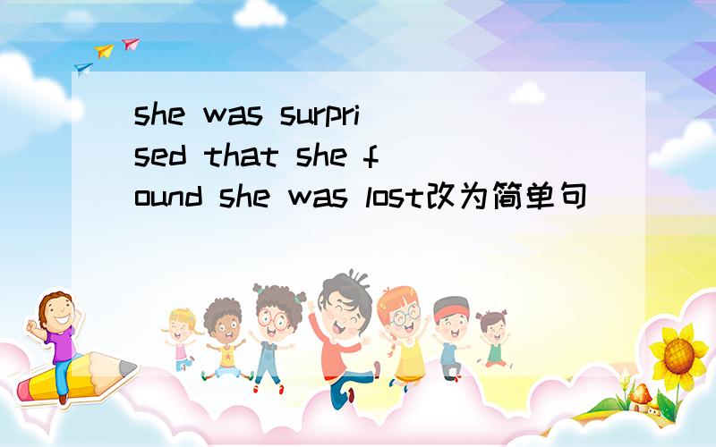 she was surprised that she found she was lost改为简单句
