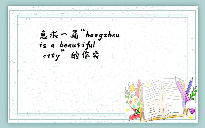 急求一篇“hangzhou is a beautiful city” 的作文