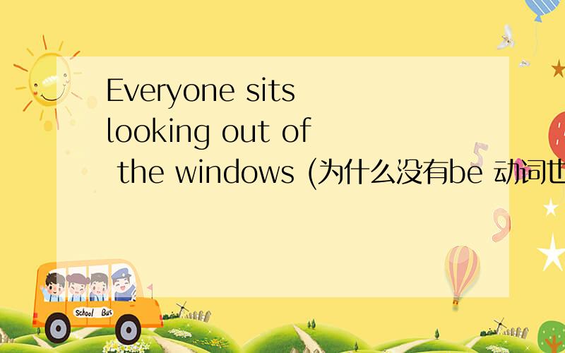 Everyone sits looking out of the windows (为什么没有be 动词也可以用动名词）