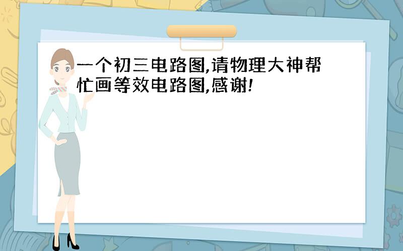 一个初三电路图,请物理大神帮忙画等效电路图,感谢!