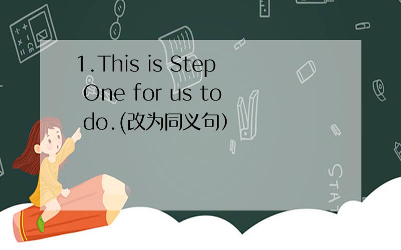1.This is Step One for us to do.(改为同义句）