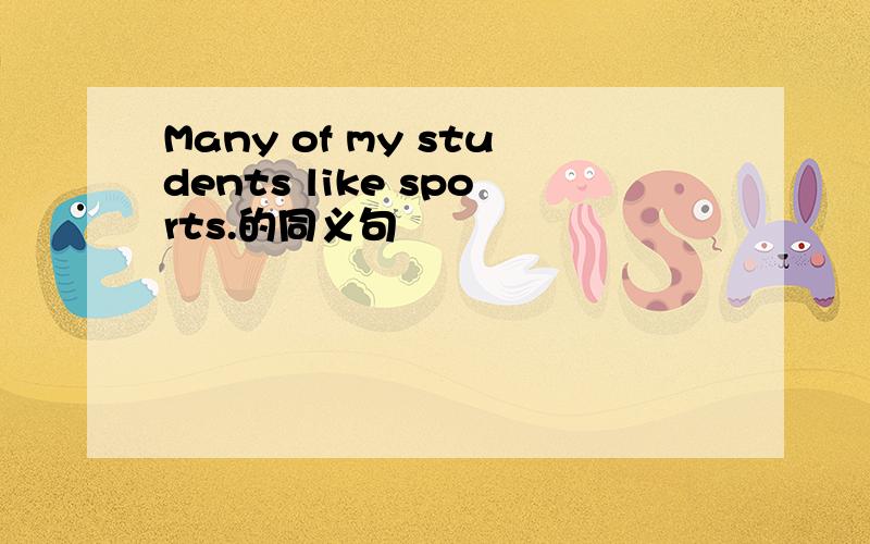 Many of my students like sports.的同义句