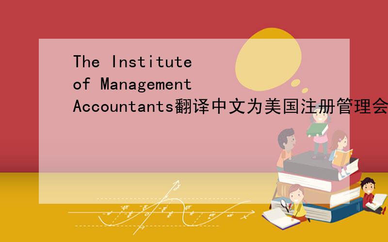 The Institute of Management Accountants翻译中文为美国注册管理会计师协会还是美国管