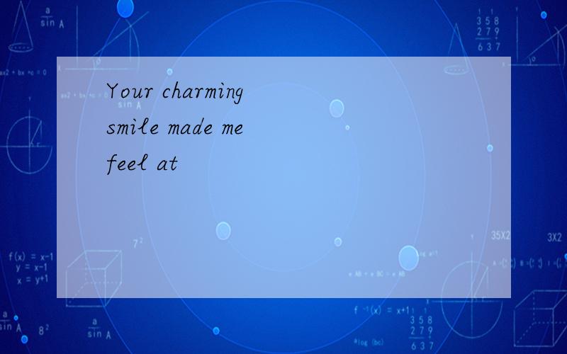 Your charming smile made me feel at