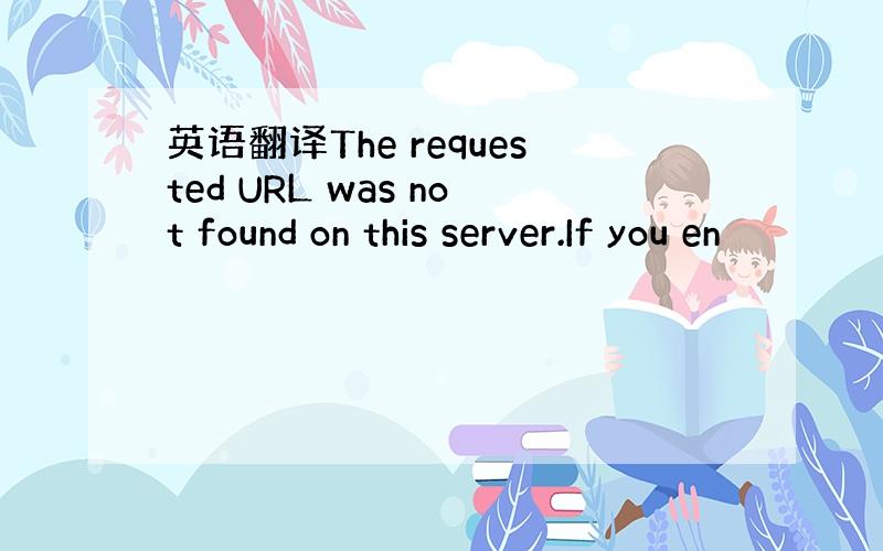 英语翻译The requested URL was not found on this server.If you en