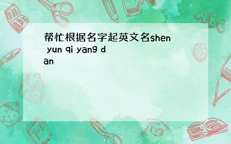 帮忙根据名字起英文名shen yun qi yang dan