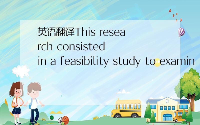 英语翻译This research consisted in a feasibility study to examin