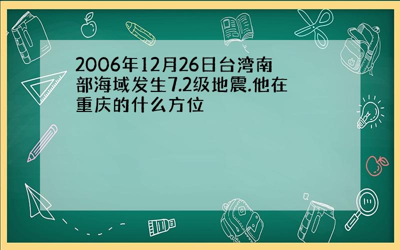 2006年12月26日台湾南部海域发生7.2级地震.他在重庆的什么方位