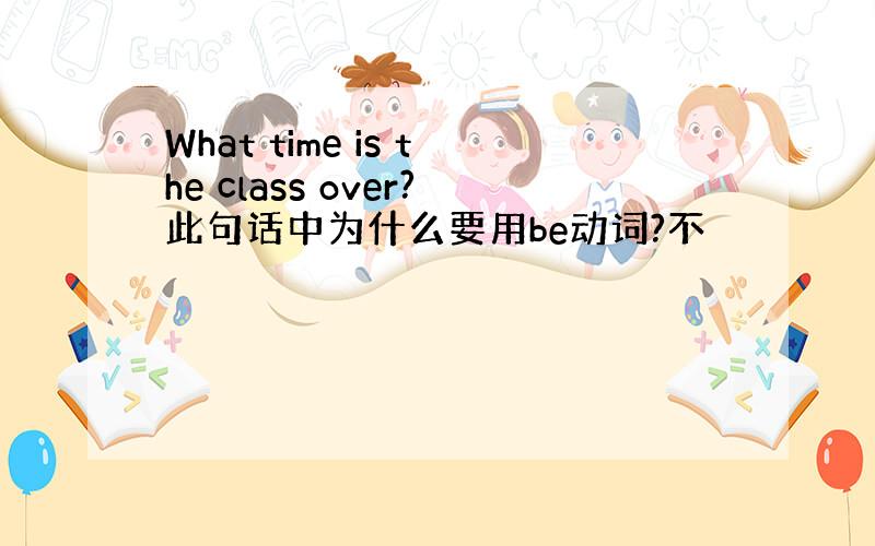 What time is the class over?此句话中为什么要用be动词?不