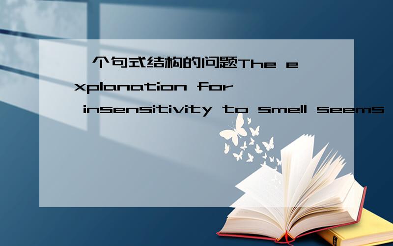 一个句式结构的问题The explanation for insensitivity to smell seems to