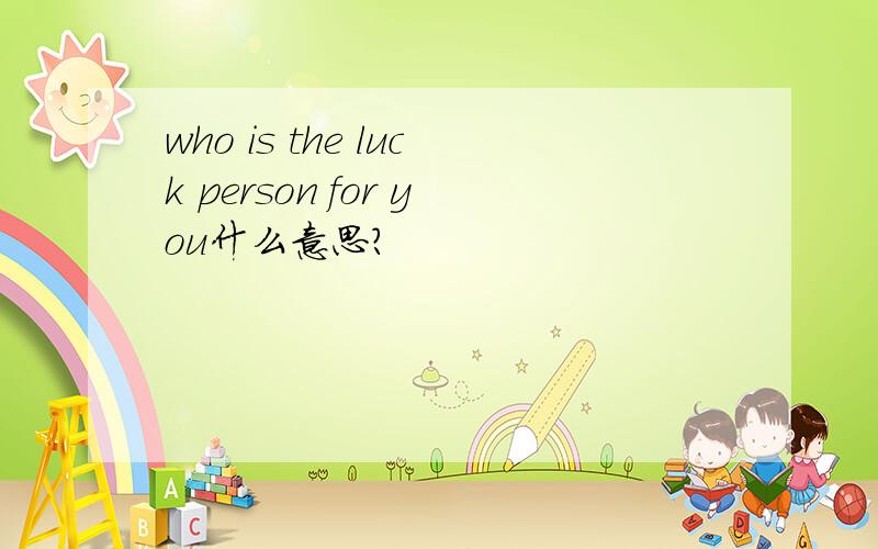 who is the luck person for you什么意思?