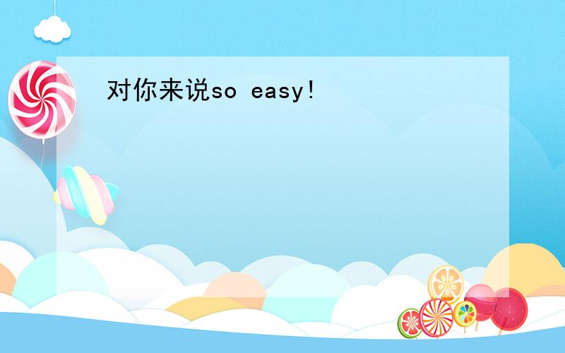 对你来说so easy!