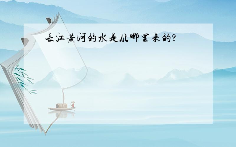 长江黄河的水是从哪里来的?