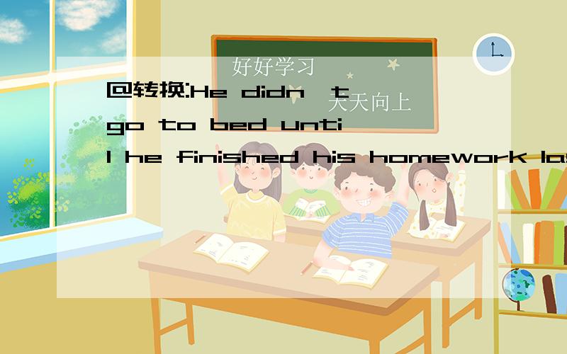 @转换:He didn't go to bed until he finished his homework last