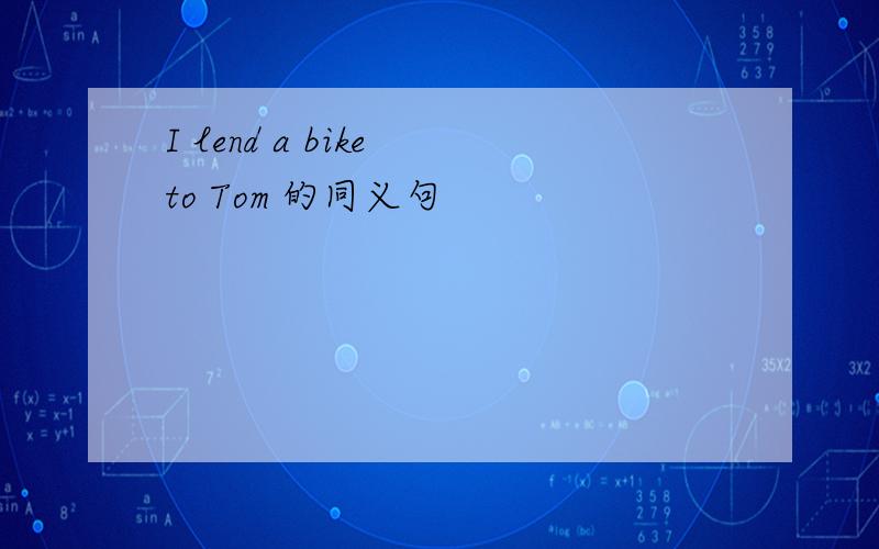 I lend a bike to Tom 的同义句