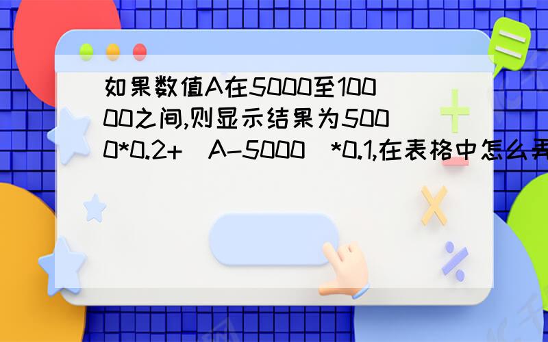 如果数值A在5000至10000之间,则显示结果为5000*0.2+(A-5000)*0.1,在表格中怎么弄
