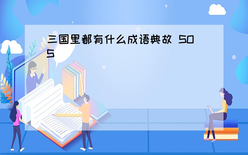 三国里都有什么成语典故 SOS