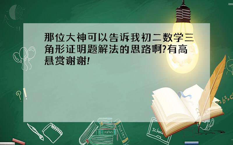 那位大神可以告诉我初二数学三角形证明题解法的思路啊?有高悬赏谢谢!