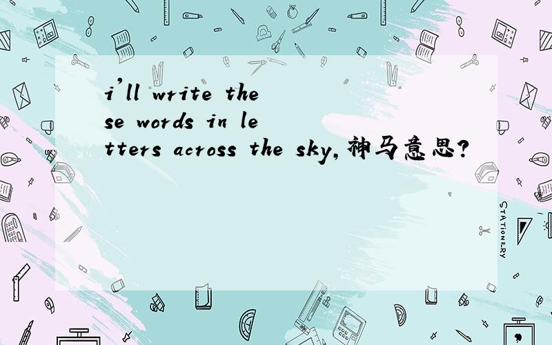 i'll write these words in letters across the sky,神马意思?