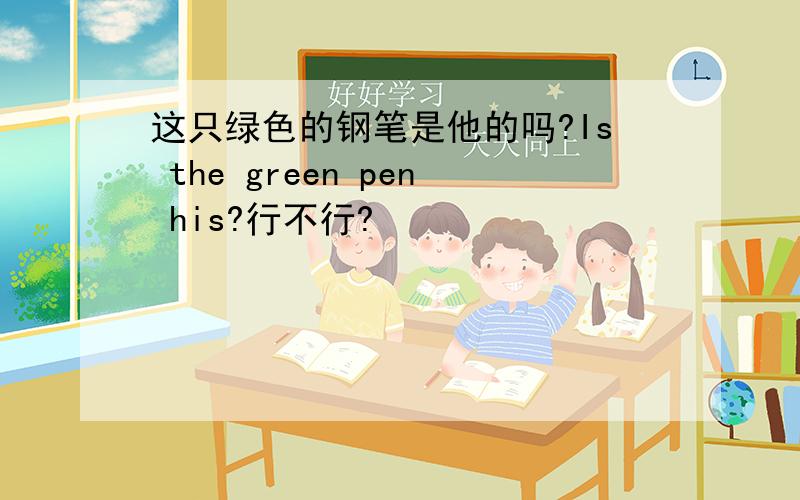 这只绿色的钢笔是他的吗?Is the green pen his?行不行?