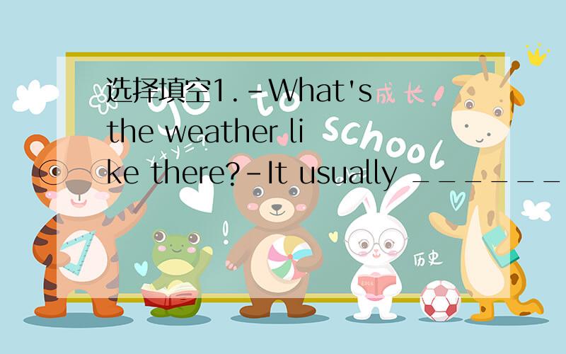选择填空1.-What's the weather like there?-It usually _______.A r