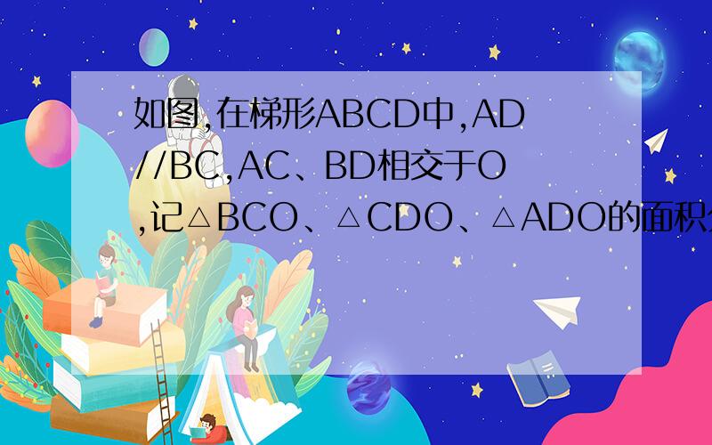 如图,在梯形ABCD中,AD//BC,AC、BD相交于O,记△BCO、△CDO、△ADO的面积分别为S1、S2、S3,则