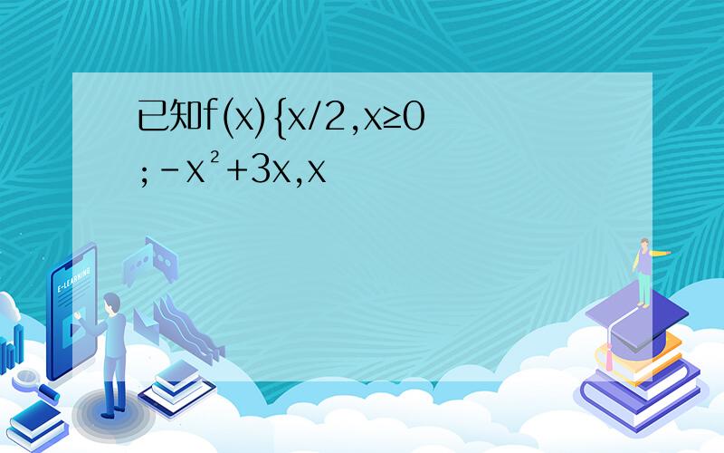 已知f(x){x/2,x≥0;-x²+3x,x