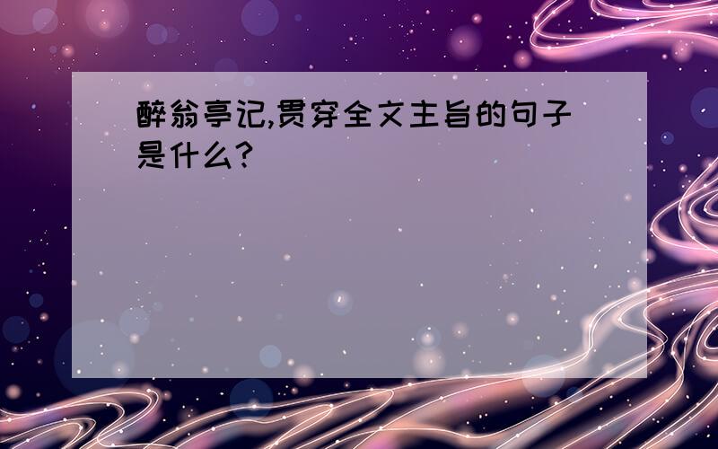 醉翁亭记,贯穿全文主旨的句子是什么?