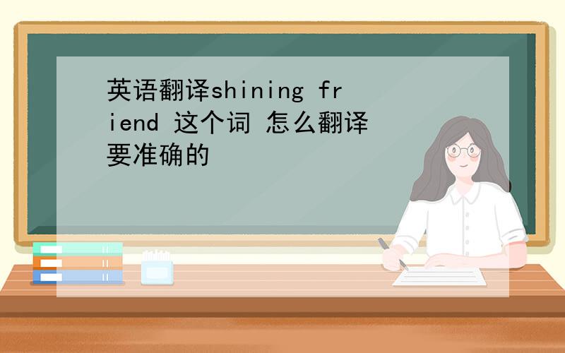 英语翻译shining friend 这个词 怎么翻译 要准确的