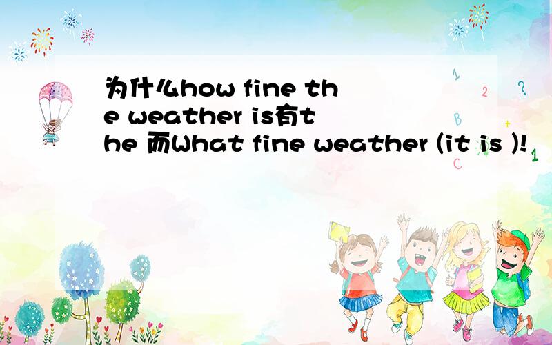 为什么how fine the weather is有the 而What fine weather (it is )!