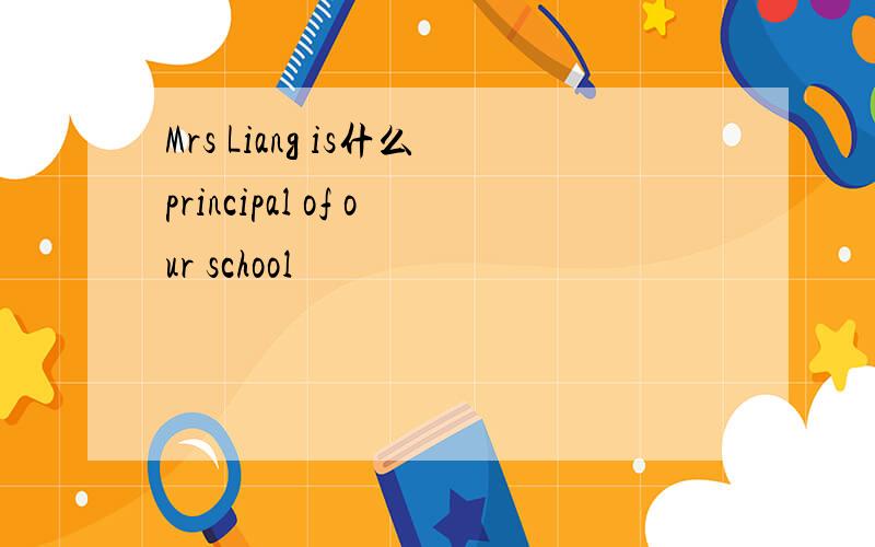 Mrs Liang is什么principal of our school