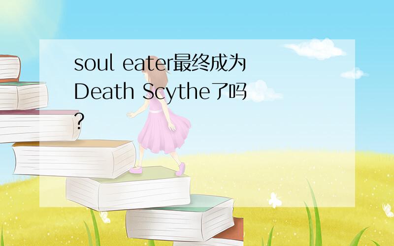 soul eater最终成为Death Scythe了吗?