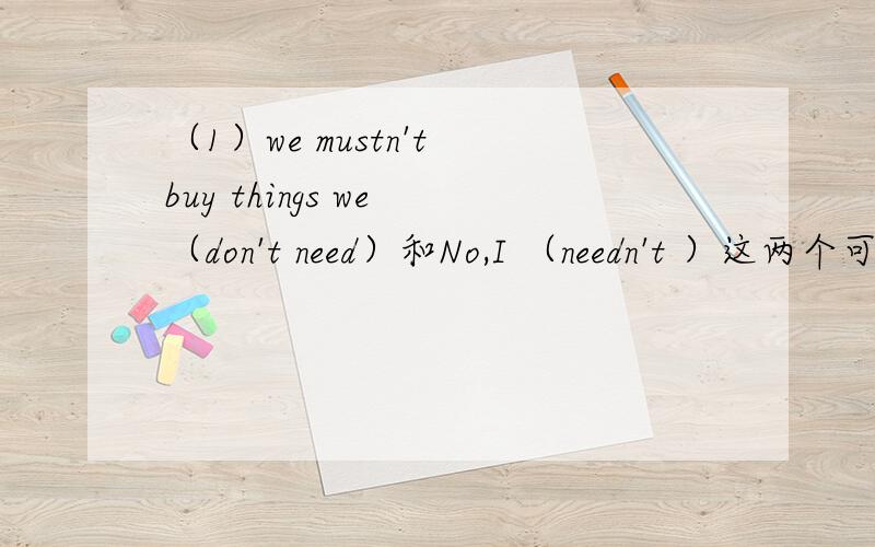 （1）we mustn't buy things we （don't need）和No,I （needn't ）这两个可