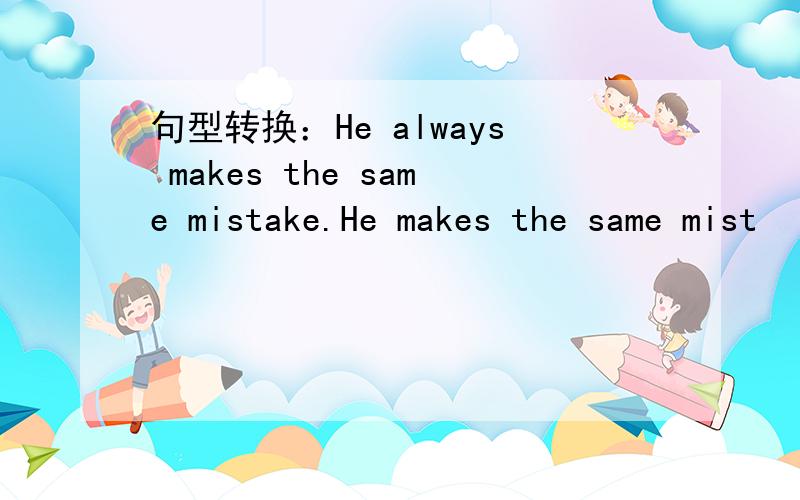 句型转换：He always makes the same mistake.He makes the same mist