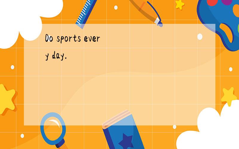 Do sports every day.