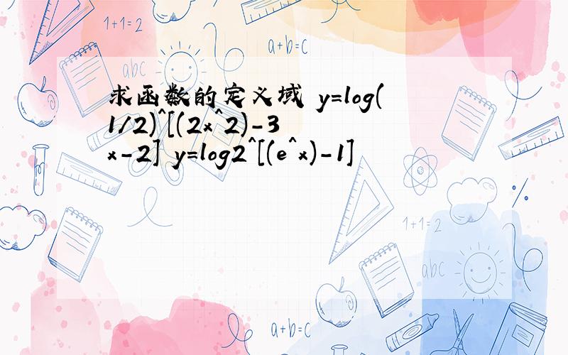 求函数的定义域 y=log(1/2)^[(2x^2)-3x-2] y=log2^[(e^x)-1]