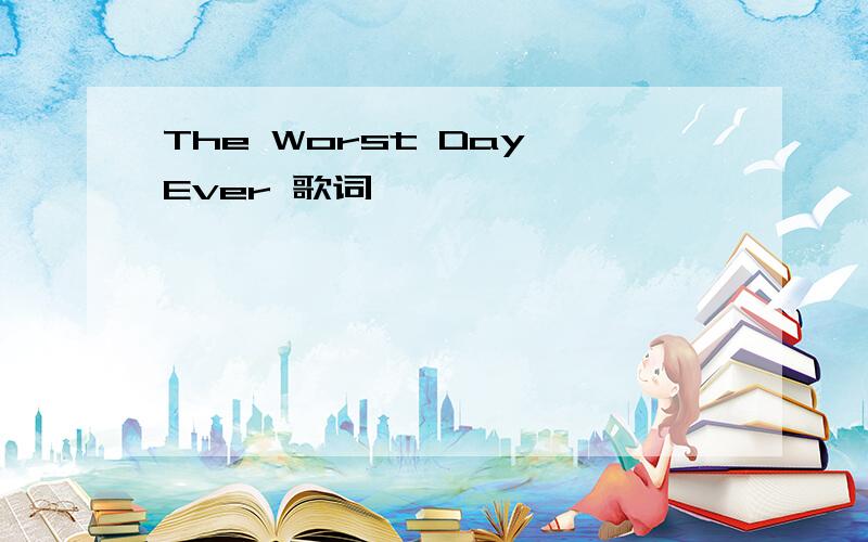 The Worst Day Ever 歌词