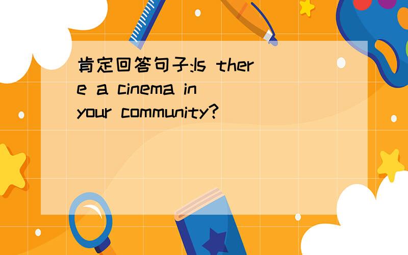 肯定回答句子:Is there a cinema in your community?