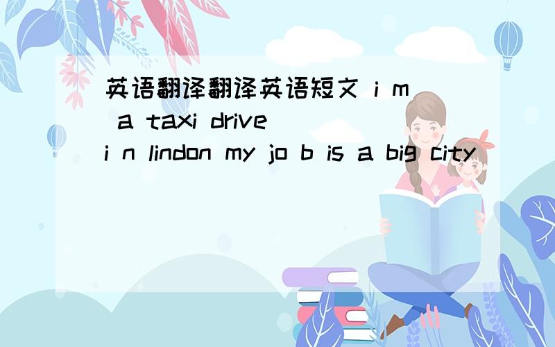 英语翻译翻译英语短文 i m a taxi drive i n lindon my jo b is a big city