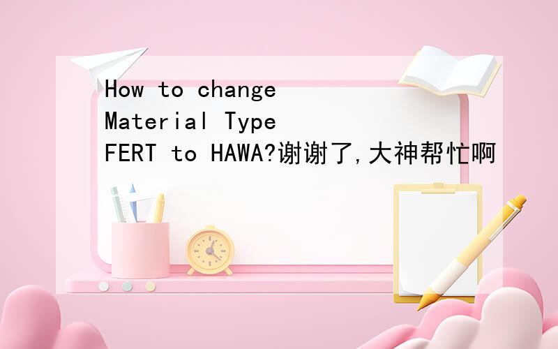 How to change Material Type FERT to HAWA?谢谢了,大神帮忙啊