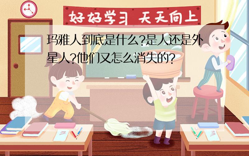 玛雅人到底是什么?是人还是外星人?他们又怎么消失的?