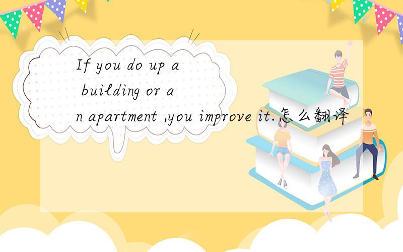 If you do up a building or an apartment ,you improve it.怎么翻译
