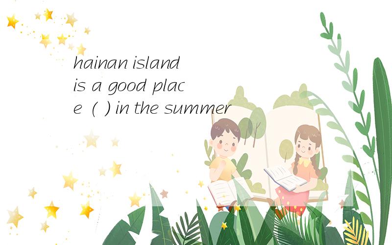 hainan island is a good place ( ) in the summer