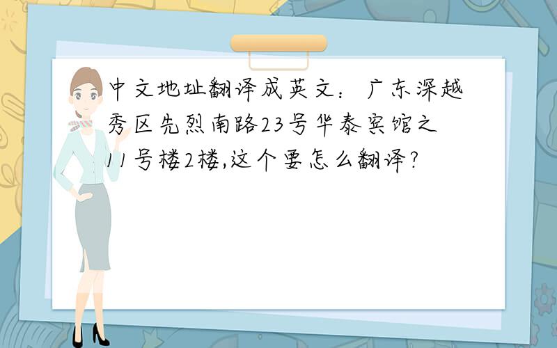 中文地址翻译成英文：广东深越秀区先烈南路23号华泰宾馆之11号楼2楼,这个要怎么翻译?